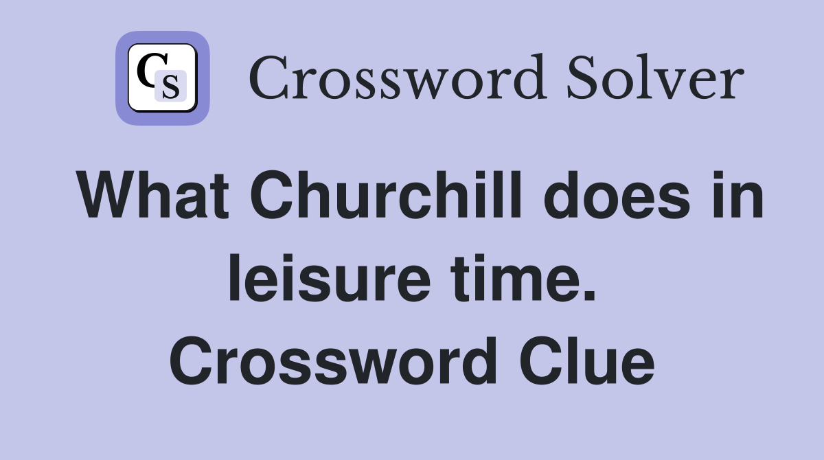 What Churchill does in leisure time. Crossword Clue Answers